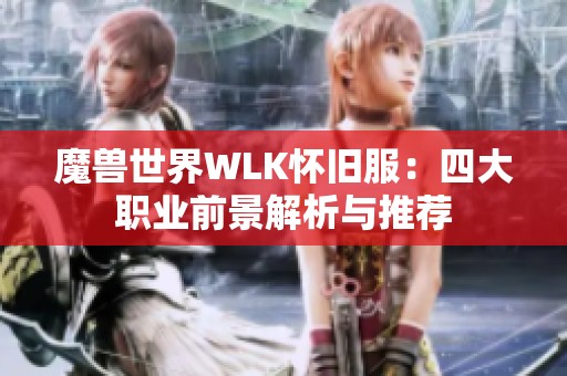 魔兽世界WLK怀旧服：四大职业前景解析与推荐