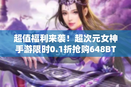 超值福利来袭！超次元女神手游限时0.1折抢购648BT礼包