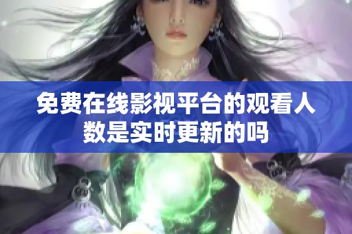 免费在线影视平台的观看人数是实时更新的吗