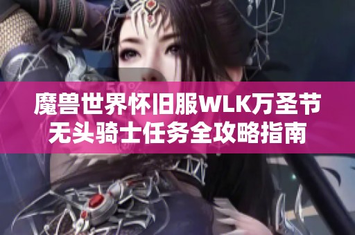 魔兽世界怀旧服WLK万圣节无头骑士任务全攻略指南