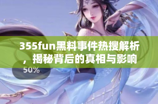 355fun黑料事件热搜解析，揭秘背后的真相与影响