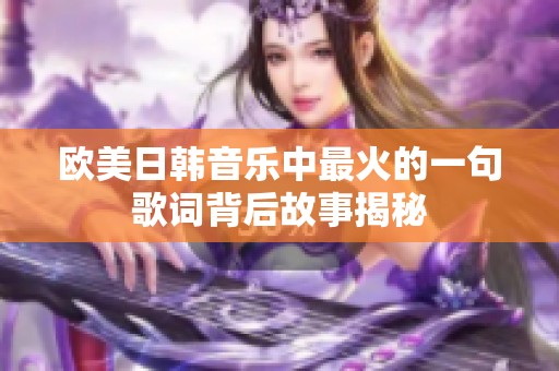 欧美日韩音乐中最火的一句歌词背后故事揭秘