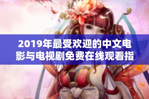 2019年最受欢迎的中文电影与电视剧免费在线观看指南