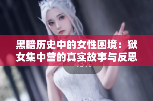 黑暗历史中的女性困境：狱女集中营的真实故事与反思