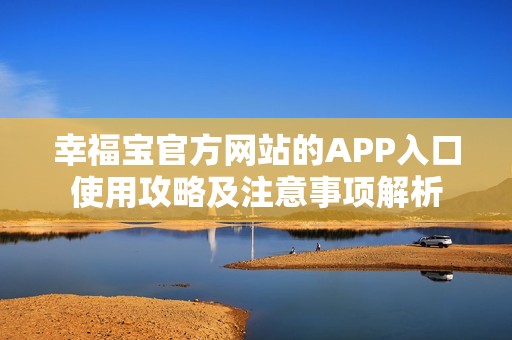 幸福宝官方网站的APP入口使用攻略及注意事项解析