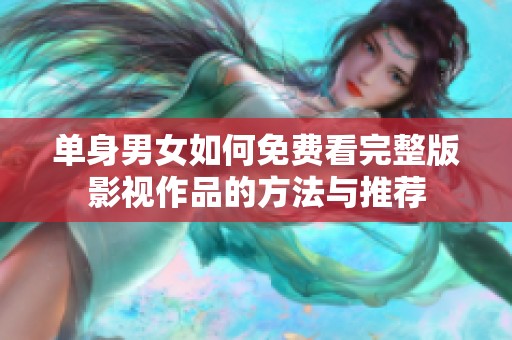 单身男女如何免费看完整版影视作品的方法与推荐