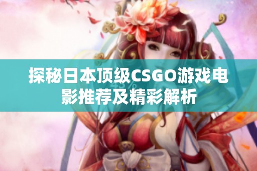 探秘日本顶级CSGO游戏电影推荐及精彩解析