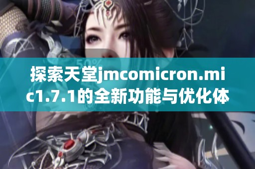 探索天堂jmcomicron.mic1.7.1的全新功能与优化体验