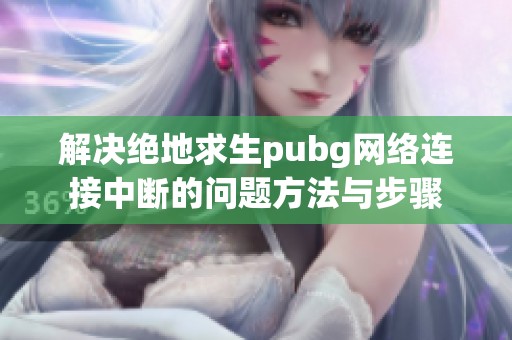 解决绝地求生pubg网络连接中断的问题方法与步骤