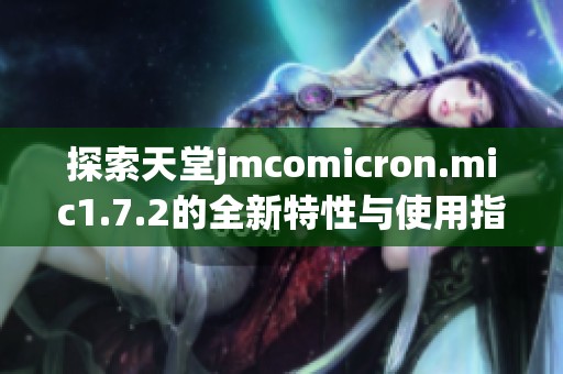 探索天堂jmcomicron.mic1.7.2的全新特性与使用指南