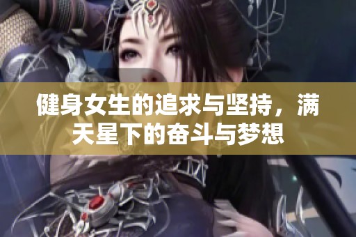 健身女生的追求与坚持，满天星下的奋斗与梦想