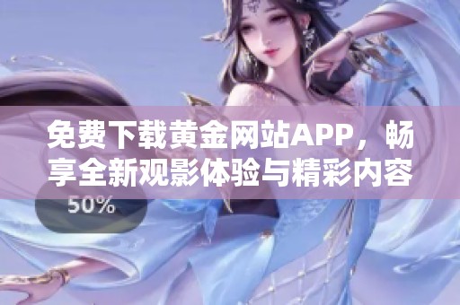 免费下载黄金网站APP，畅享全新观影体验与精彩内容