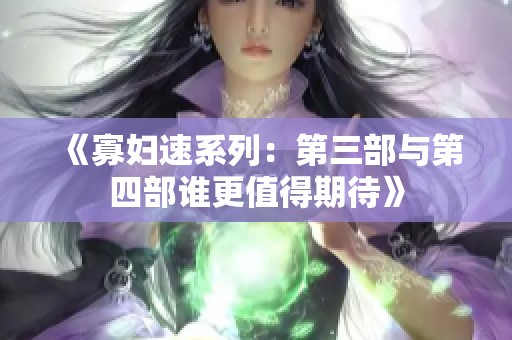 《寡妇速系列：第三部与第四部谁更值得期待》