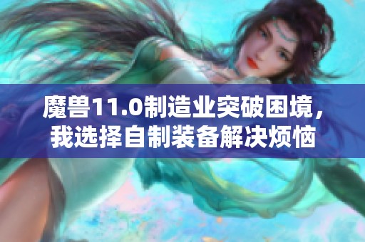 魔兽11.0制造业突破困境，我选择自制装备解决烦恼