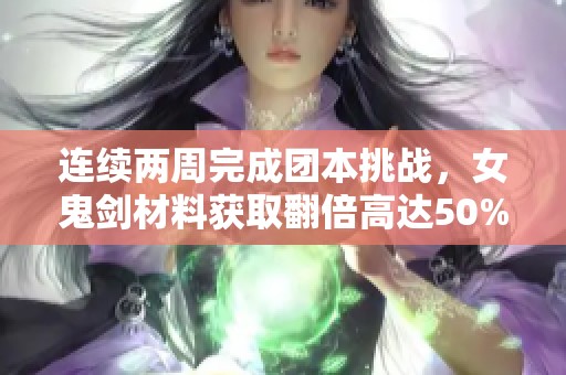 连续两周完成团本挑战，女鬼剑材料获取翻倍高达50%