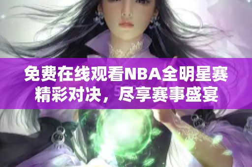 免费在线观看NBA全明星赛精彩对决，尽享赛事盛宴