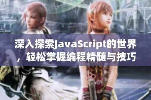 深入探索JavaScript的世界，轻松掌握编程精髓与技巧