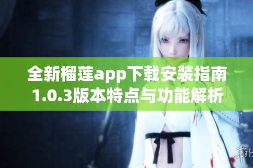 全新榴莲app下载安装指南1.0.3版本特点与功能解析