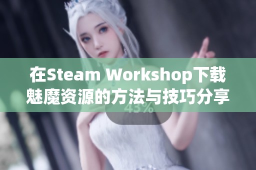 在Steam Workshop下载魅魔资源的方法与技巧分享