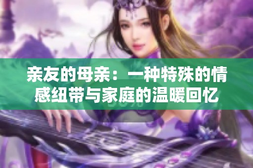 亲友的母亲：一种特殊的情感纽带与家庭的温暖回忆