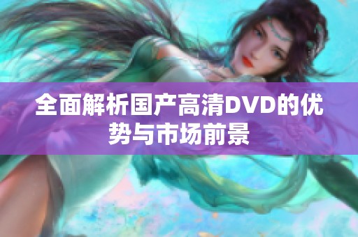 全面解析国产高清DVD的优势与市场前景