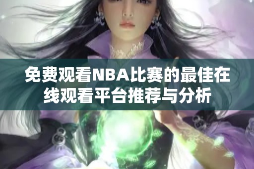 免费观看NBA比赛的最佳在线观看平台推荐与分析