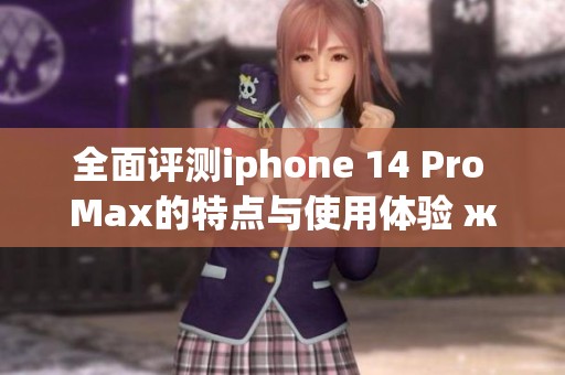 全面评测iphone 14 Pro Max的特点与使用体验 журн无码