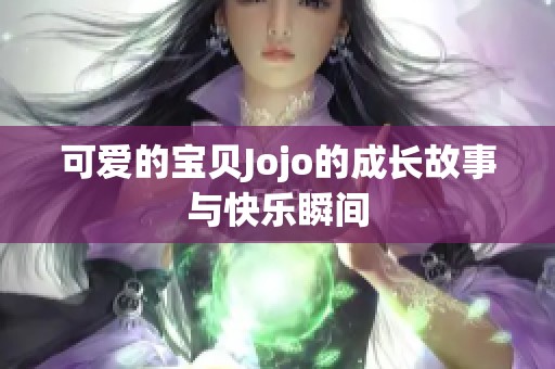 可爱的宝贝Jojo的成长故事与快乐瞬间