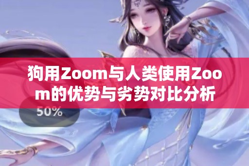 狗用Zoom与人类使用Zoom的优势与劣势对比分析