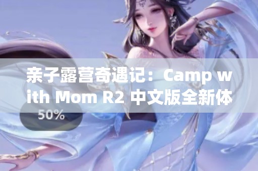 亲子露营奇遇记：Camp with Mom R2 中文版全新体验