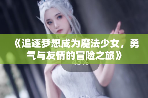 《追逐梦想成为魔法少女，勇气与友情的冒险之旅》