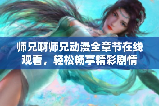 师兄啊师兄动漫全章节在线观看，轻松畅享精彩剧情