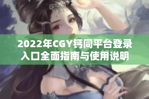 2022年CGY钙同平台登录入口全面指南与使用说明