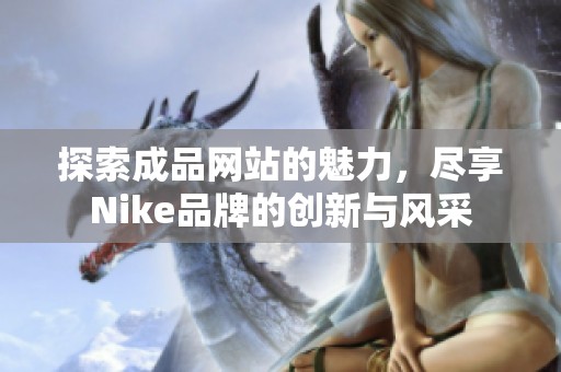 探索成品网站的魅力，尽享Nike品牌的创新与风采