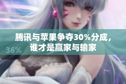 腾讯与苹果争夺30%分成，谁才是赢家与输家