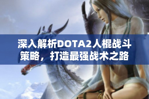 深入解析DOTA2人棍战斗策略，打造最强战术之路