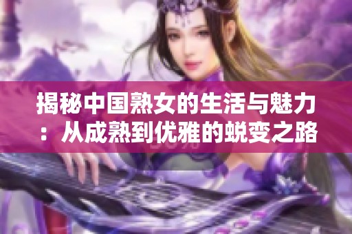 揭秘中国熟女的生活与魅力：从成熟到优雅的蜕变之路