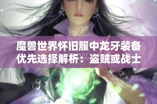 魔兽世界怀旧服中龙牙装备优先选择解析：盗贼或战士？