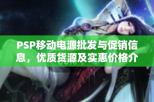 PSP移动电源批发与促销信息，优质货源及实惠价格介绍