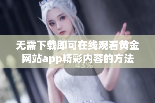 无需下载即可在线观看黄金网站app精彩内容的方法