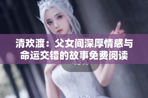 清欢渡：父女间深厚情感与命运交错的故事免费阅读