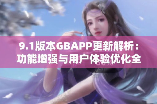 9.1版本GBAPP更新解析：功能增强与用户体验优化全揭秘