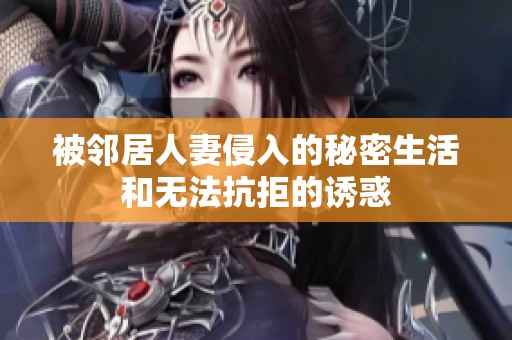 被邻居人妻侵入的秘密生活和无法抗拒的诱惑