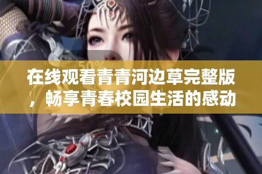 在线观看青青河边草完整版，畅享青春校园生活的感动与回忆