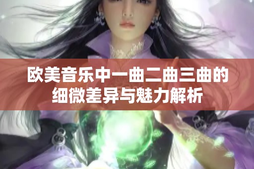 欧美音乐中一曲二曲三曲的细微差异与魅力解析