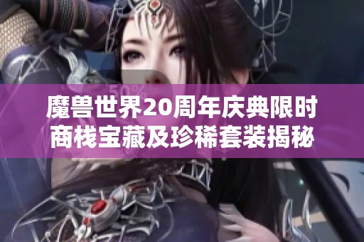 魔兽世界20周年庆典限时商栈宝藏及珍稀套装揭秘