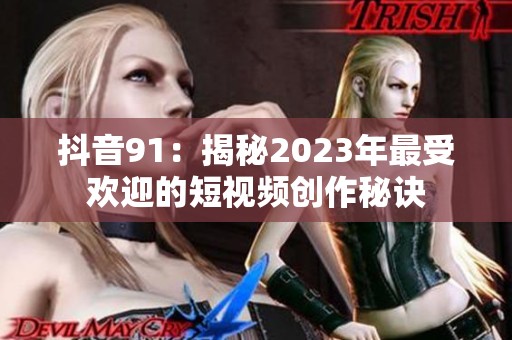 抖音91：揭秘2023年最受欢迎的短视频创作秘诀