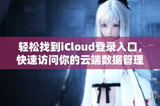 轻松找到iCloud登录入口，快速访问你的云端数据管理界面