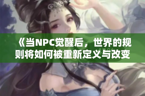 《当NPC觉醒后，世界的规则将如何被重新定义与改变》