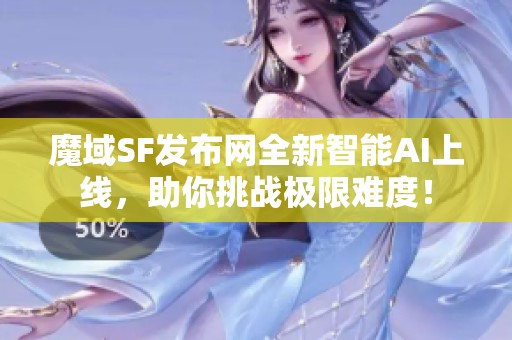 魔域SF发布网全新智能AI上线，助你挑战极限难度！